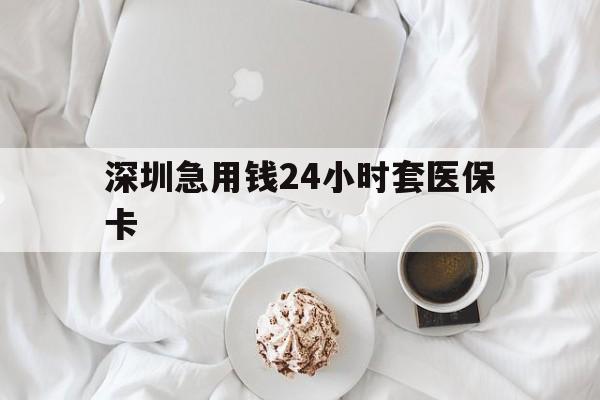 泉州深圳急用钱24小时套医保卡(急用钱周转就找微粒贷小额贷款)