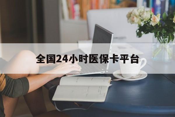 泉州全国24小时医保卡平台(医保24小时服务标志)