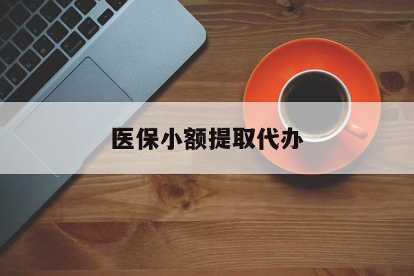泉州医保小额提取代办(医保小额提取代办600以内)