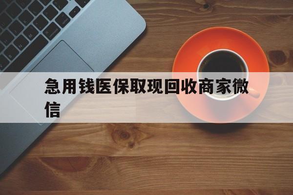 泉州急用钱医保取现回收商家微信(石家庄急用钱套医保卡联系方式渠道)