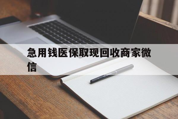 泉州急用钱医保取现回收商家微信(回收微信秒结账平台)