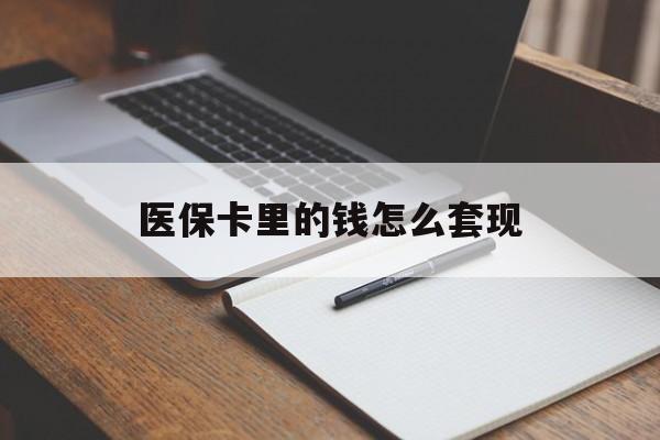 泉州医保卡里的钱怎么套现(医保卡里的钱怎么套现到银行卡)