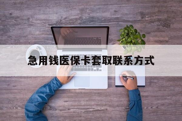 泉州急用钱医保卡套取联系方式(24小时套医保卡联系方式)