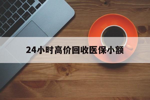 泉州24小时高价回收医保小额(求一个套医保卡的黄牛)