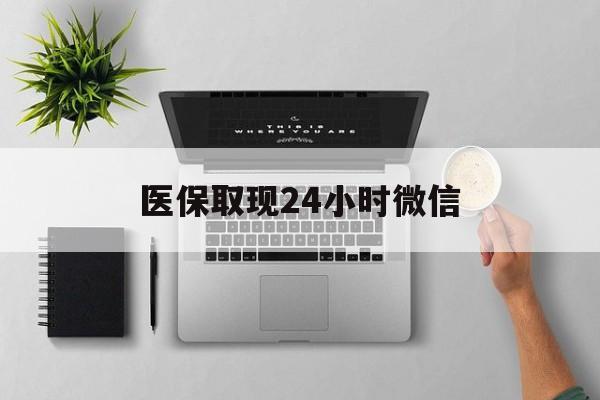 泉州医保取现24小时微信(医保取现24小时微信沈阳)