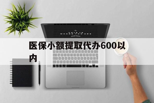 泉州医保小额提取代办600以内(医保小额提取代办600以内微信)