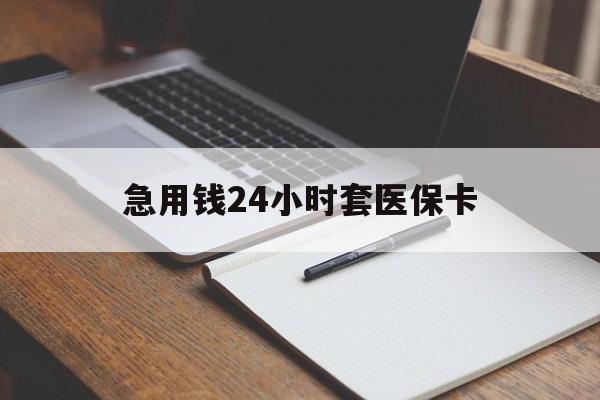 泉州急用钱24小时套医保卡(医保卡看病怎么报销)