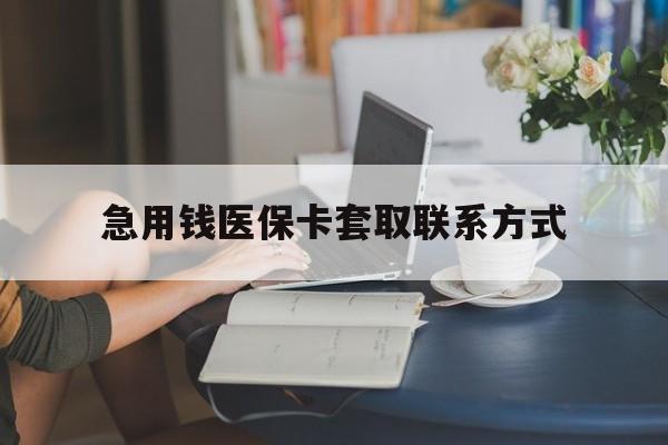 泉州急用钱医保卡套取联系方式(24小时在线套医保联系方式)