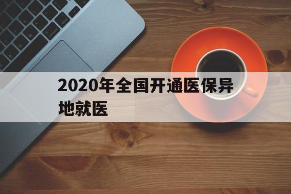 泉州2020年全国开通医保异地就医(2020年全国开通医保异地就医医院)