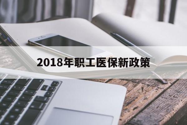 泉州2018年职工医保新政策(2018年职工医保新政策是什么)